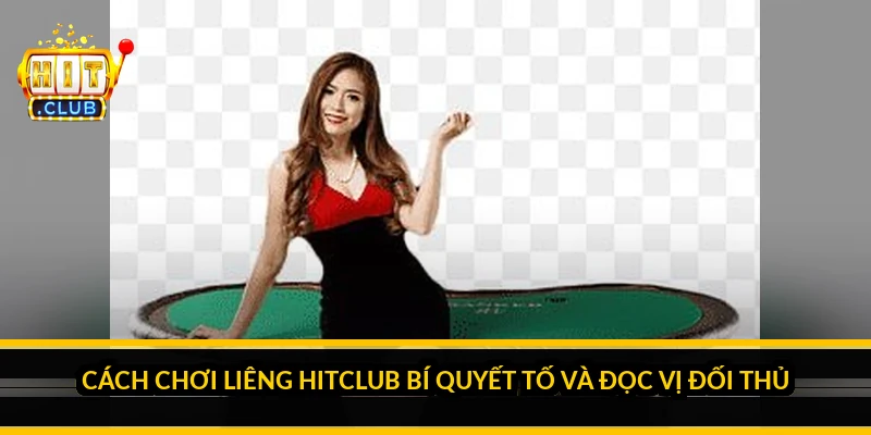 Cách chơi liêng HitClub: bí quyết tố và đọc vị đối thủ